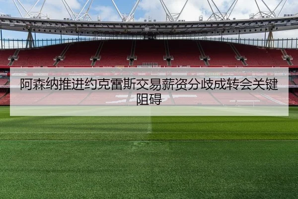 阿森纳推进约克雷斯交易薪资分歧成转会关键阻碍