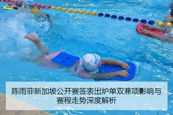 陈雨菲新加坡公开赛签表出炉单双兼项影响与赛程走势深度解析